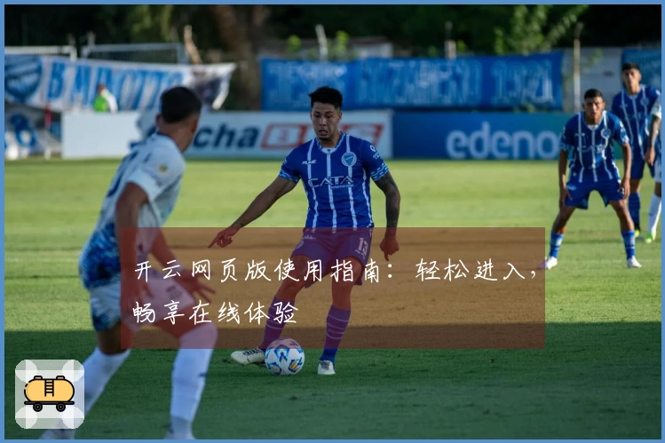 开云网页版使用指南：轻松进入，畅享在线体验