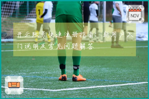 开云账号快速注册指南：新用户入门说明及常见问题解答