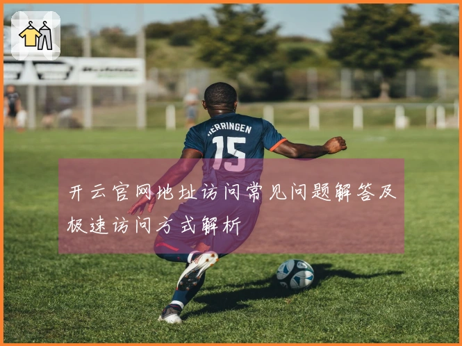 开云官网地址访问常见问题解答及极速访问方式解析