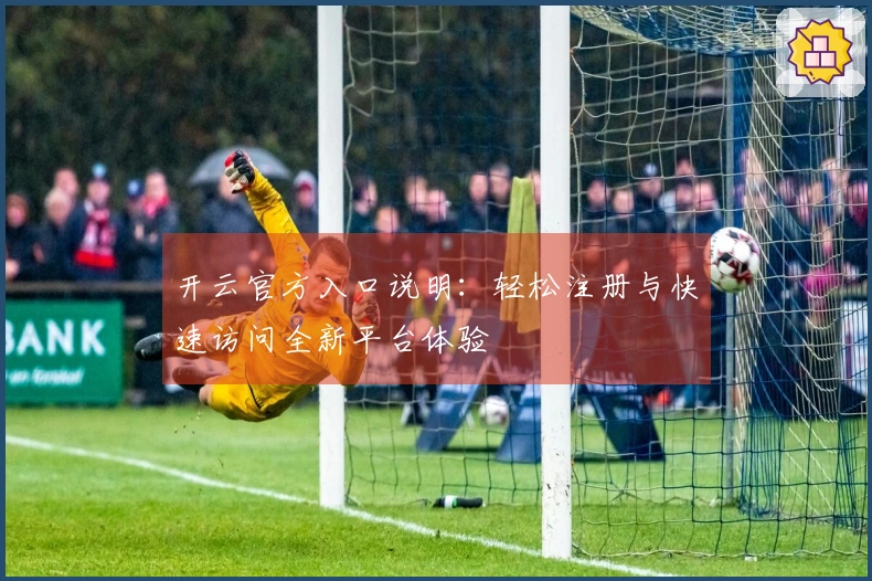 开云官方入口说明：轻松注册与快速访问全新平台体验