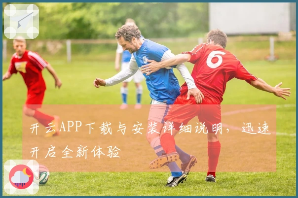 开云APP下载与安装详细说明，迅速开启全新体验