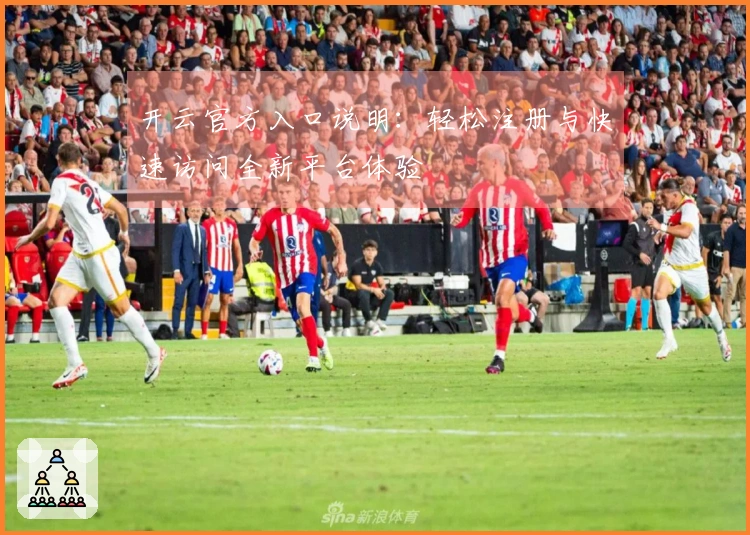开云官方入口说明：轻松注册与快速访问全新平台体验