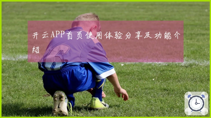 开云APP首页使用体验分享及功能介绍