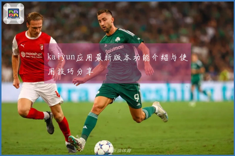 kaiyun应用最新版本功能介绍与使用技巧分享