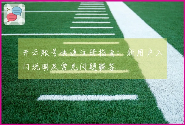 开云账号快速注册指南：新用户入门说明及常见问题解答